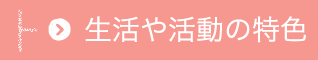 生活や活動の特色