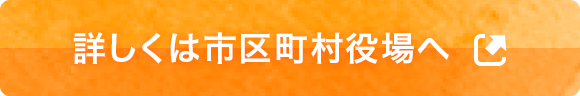 詳しくは市区町村役場へ