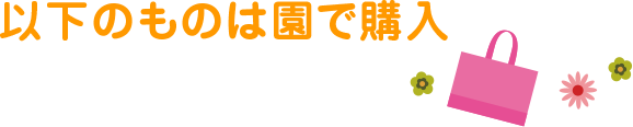 以下のものは園で購入