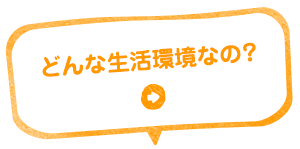 どんな生活環境なの？